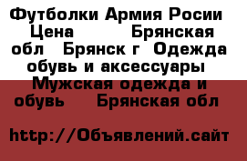Футболки Армия Росии › Цена ­ 250 - Брянская обл., Брянск г. Одежда, обувь и аксессуары » Мужская одежда и обувь   . Брянская обл.